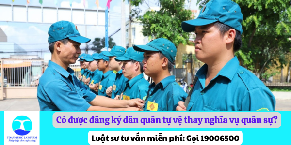 Có được đăng ký dân quân tự vệ thay nghĩa vụ quân sự?