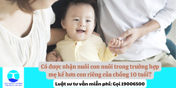 Có được nhận nuôi con nuôi trong trường hợp mẹ kế hơn con riêng của chồng 10 tuổi?