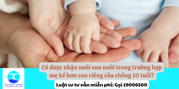 Có được nhận nuôi con nuôi trong trường hợp mẹ kế hơn con riêng của chồng 10 tuổi?