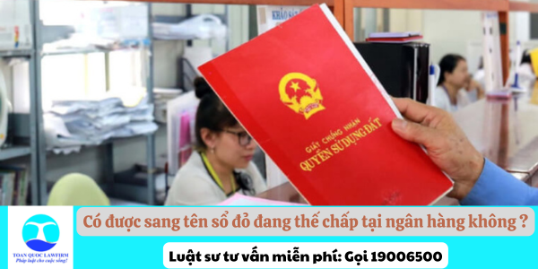 Có được sang tên sổ đỏ đang thế chấp tại ngân hàng không?