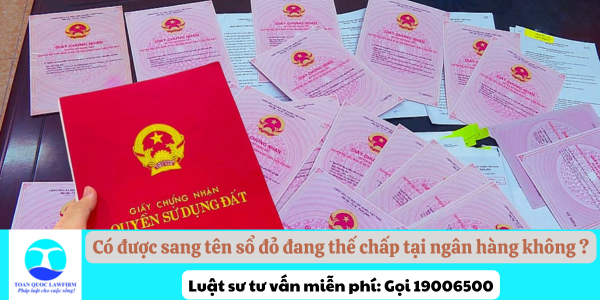 Có được sang tên sổ đỏ đang thế chấp tại ngân hàng không?