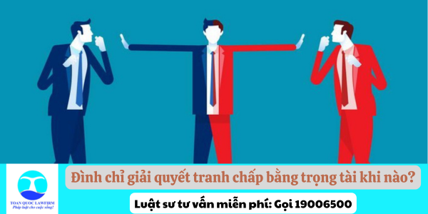 Đình chỉ giải quyết tranh chấp bằng trọng tài khi nào?