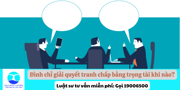 Đình chỉ giải quyết tranh chấp bằng trọng tài khi nào?