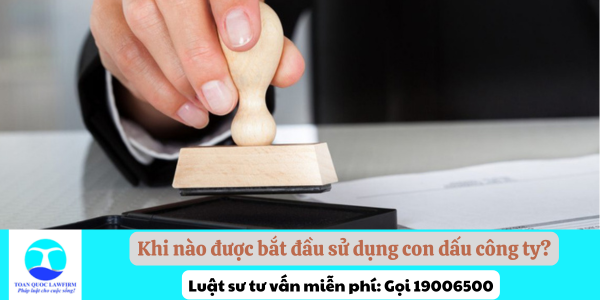 Khi nào được bắt đầu sử dụng con dấu công ty?