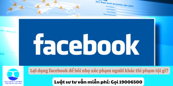 Lợi dụng facebook để bôi nhọ xúc phạm người khác thì phạm tội gì?