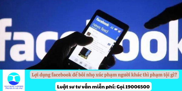 Lợi dụng facebook để bôi nhọ xúc phạm người khác thì phạm tội gì?