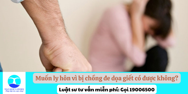 Muốn ly hôn vì bị chồng đe dọa giết có được không?