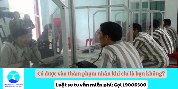 Có được vào thăm phạm nhân khi chỉ là bạn không?