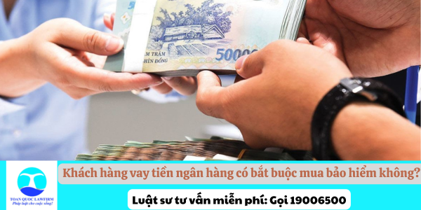 Khách hàng vay tiền ngân hàng có bắt buộc mua bảo hiểm không?