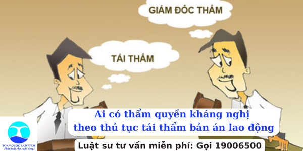 Ai có thẩm quyền kháng nghị theo thủ tục tái thẩm bản án lao động