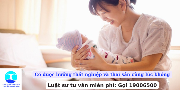 Có được hưởng thất nghiệp và thai sản cùng lúc không