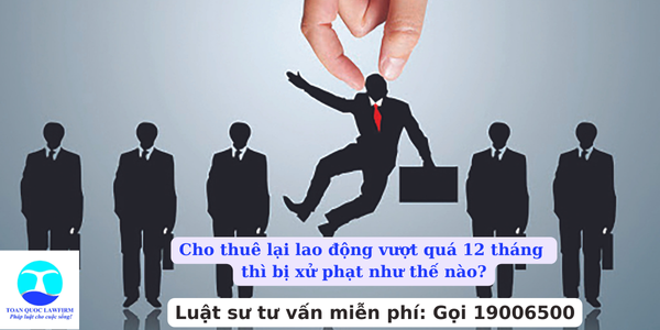 Cho thuê lại lao động vượt quá 12 tháng thì bị xử phạt như thế nào?