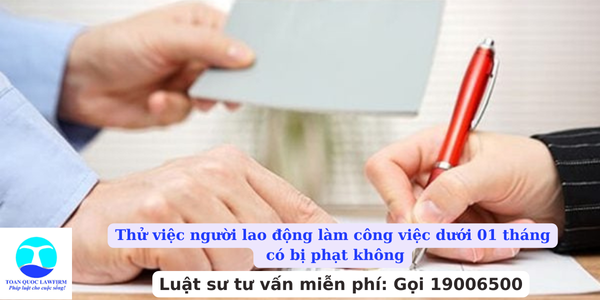 Thử việc người lao động làm công việc dưới 01 tháng có bị phạt không