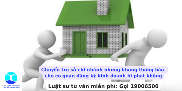 Chuyển trụ sở chi nhánh nhưng không thông báo cho cơ quan đăng ký kinh doanh bị phạt không