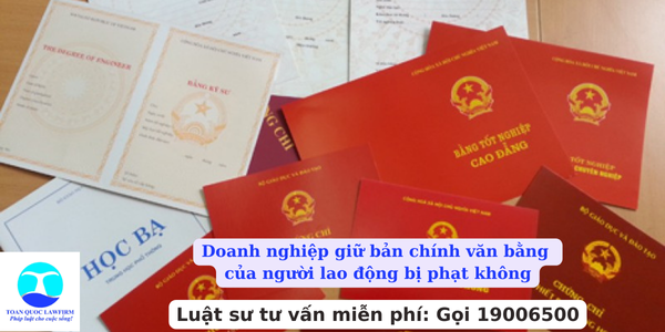 Doanh nghiệp giữ bản chính văn bằng của người lao động bị phạt không