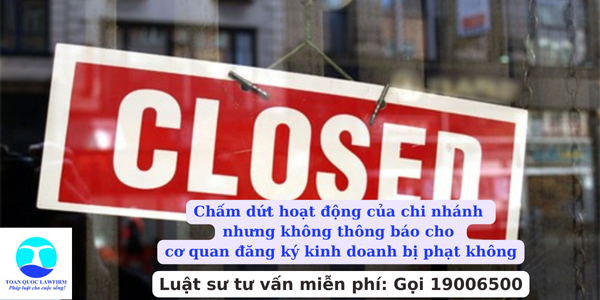 Chấm dứt hoạt động của chi nhánh nhưng không thông báo cho cơ quan đăng ký kinh doanh bị phạt không