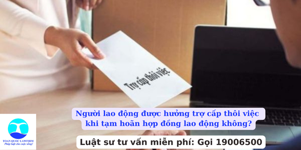 Người lao động được hưởng trợ cấp thôi việc khi tạm hoãn hợp đồng lao động không?