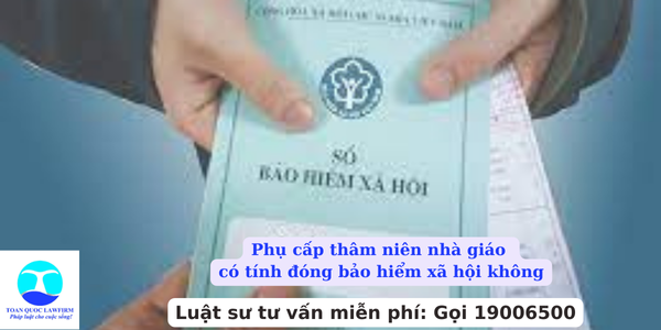 Phụ cấp thâm niên nhà giáo có tính đóng bảo hiểm xã hội không