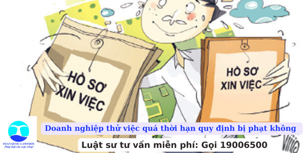 Doanh nghiệp thử việc quá thời hạn quy định bị phạt không 