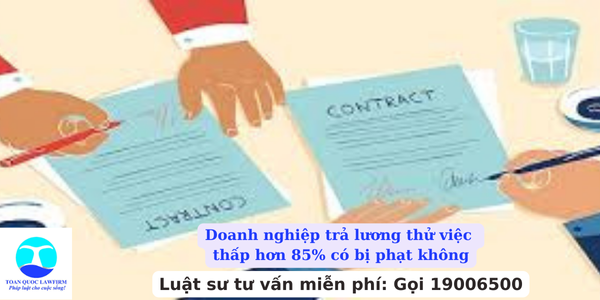 Doanh nghiệp trả lương thử việc thấp hơn 85% có bị phạt không