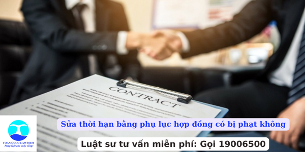 Sửa thời hạn bằng phụ lục hợp đồng có bị phạt không