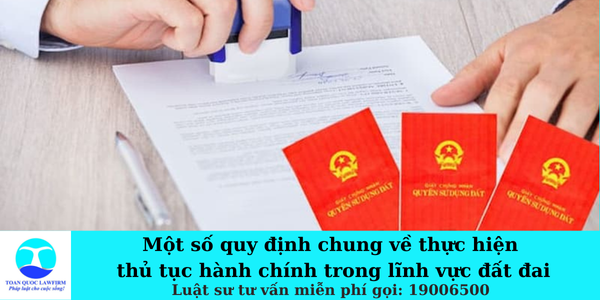 Một số quy định chung về thực hiện thủ tục hành chính trong lĩnh vực đất đai