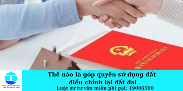 Thế nào là góp quyền sử dụng đất điều chỉnh lại đất đai