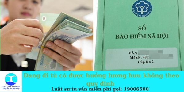 Đang đi tù có được hưởng lương hưu không theo quy định