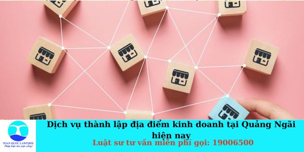 Dịch vụ thành lập địa điểm kinh doanh tại Quảng Ngãi hiện nay