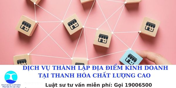 Dịch vụ thành lập địa điểm kinh doanh tại Thanh Hóa chất lượng cao