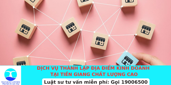 Dịch vụ thành lập địa điểm kinh doanh tại Tiền Giang chất lượng cao