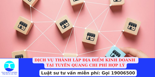 Dịch vụ thành lập địa điểm kinh doanh tại Tuyên Quang chi phí hợp lý