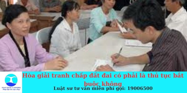 Hòa giải tranh chấp đất đai có phải là thủ tục bắt buộc không