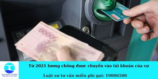 Từ 2021 lương chồng được chuyển vào tài khoản của vợ