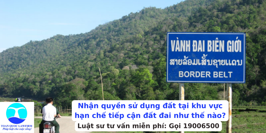 Nhận quyền sử dụng đất tại khu vực hạn chế tiếp cận đất đai như thế nào