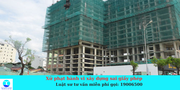 Xử phạt hành vi xây dựng sai giấy phép