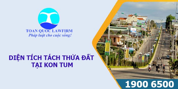 DIỆN TÍCH TÁCH THỬA ĐẤT TẠI KON TUM