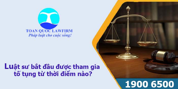 Theo quy định thì thời điểm Luật sư bắt đầu được tham gia tố tụng là khi nào?