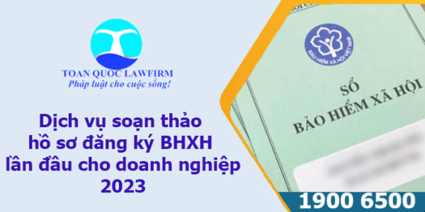 Dịch vụ soạn thảo hồ sơ đăng ký BHXH lần đầu cho doanh nghiệp 2023