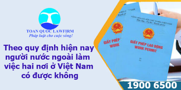 Theo quy định hiện nay người nước ngoài làm việc hai nơi ở Việt Nam có được không