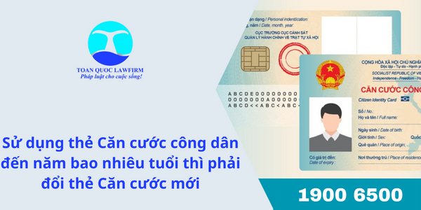 Sử dụng thẻ Căn cước công dân đến năm bao nhiêu tuổi thì phải đổi thẻ Căn cước mới