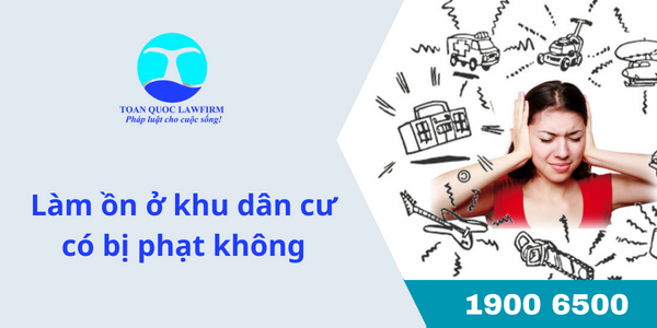 Làm ồn ở khu dân cư có bị phạt không